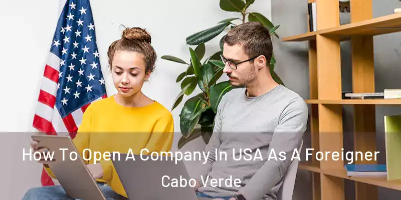 How To Open A Company In USA As A Foreigner Cabo Verde