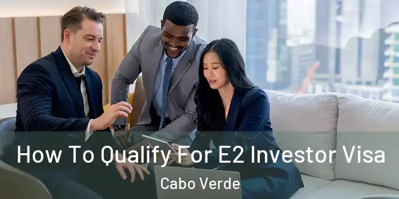 How To Qualify For E2 Investor Visa Cabo Verde