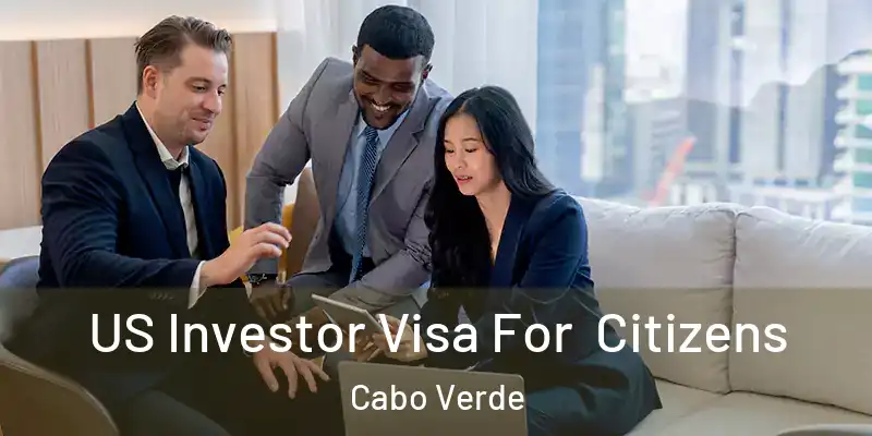 US Investor Visa For Citizens Cabo Verde